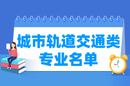 城市轨道交通包括哪些专业-城市轨道交通类专业目录及专业代码（专科）