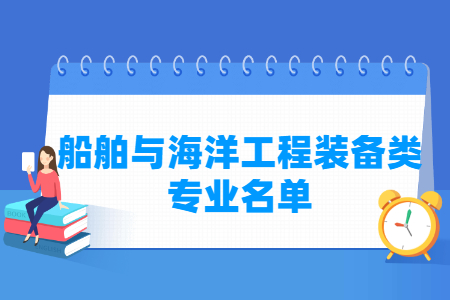 船舶与海洋工程装备包括哪些专业-船舶与海洋工程装备类专业目录及专业代码（专科）